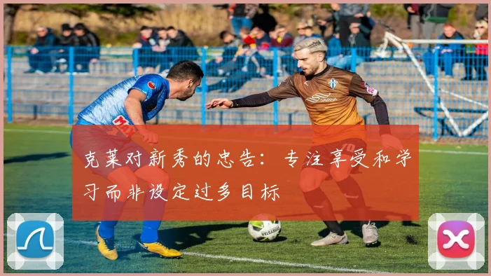 克莱对新秀的忠告：专注享受和学习而非设定过多目标