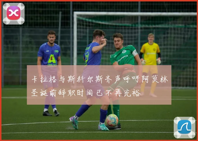 卡拉格与斯科尔斯齐声呼吁阿莫林圣诞前辞职时间已不再充裕