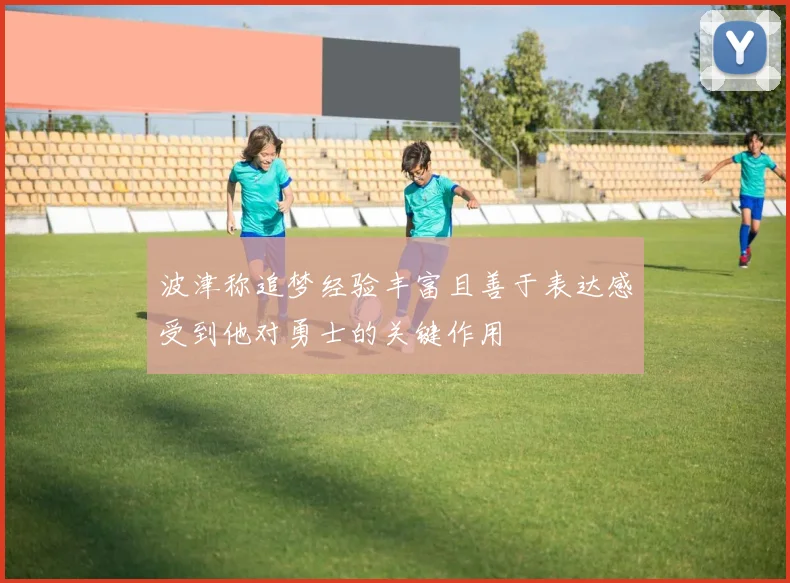 波津称追梦经验丰富且善于表达感受到他对勇士的关键作用
