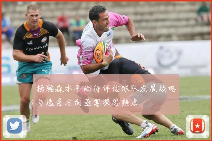杨瀚森水平尚待评估球队发展战略与选秀方向亟需深思熟虑