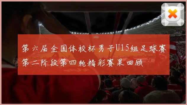 第六届全国体校杯男子U15组足球赛第二阶段第四轮精彩赛果回顾
