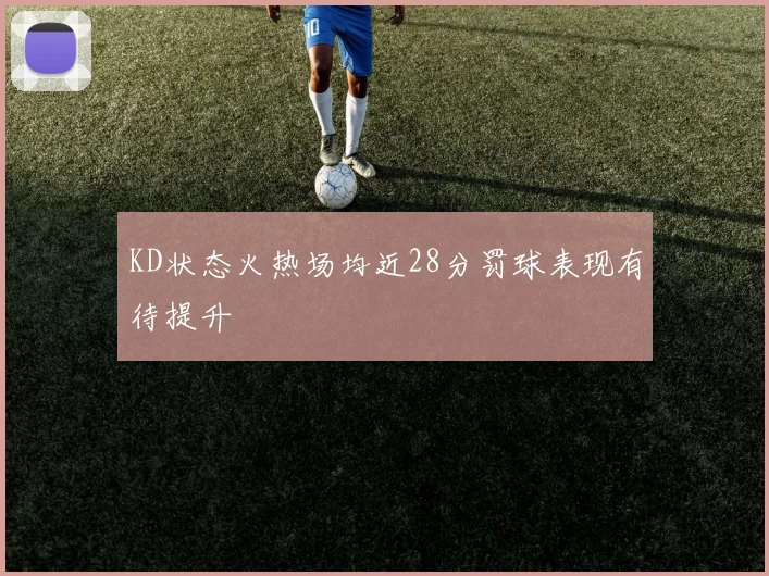 KD状态火热场均近28分罚球表现有待提升