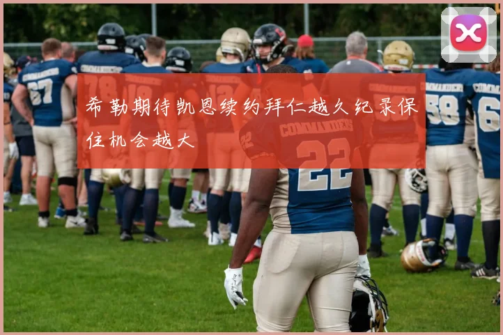 希勒期待凯恩续约拜仁越久纪录保住机会越大