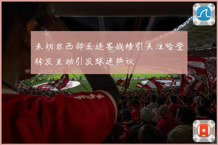 米切尔西部五连客战绩引关注哈登转发互动引发球迷热议
