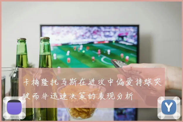 卡梅隆托马斯在进攻中偏爱持球突破而非迅速决策的表现分析