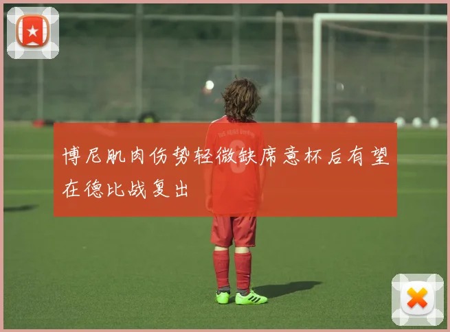 博尼肌肉伤势轻微缺席意杯后有望在德比战复出