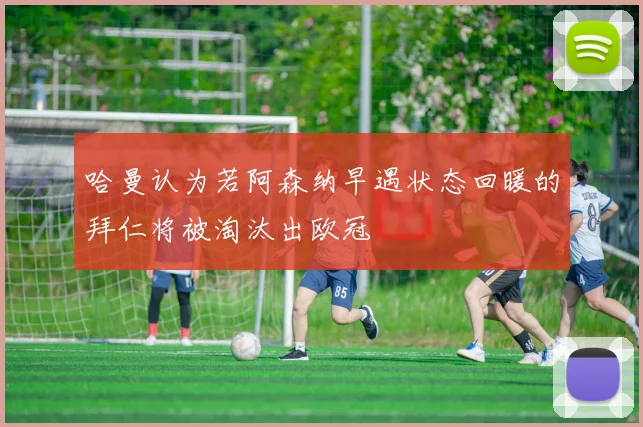 哈曼认为若阿森纳早遇状态回暖的拜仁将被淘汰出欧冠