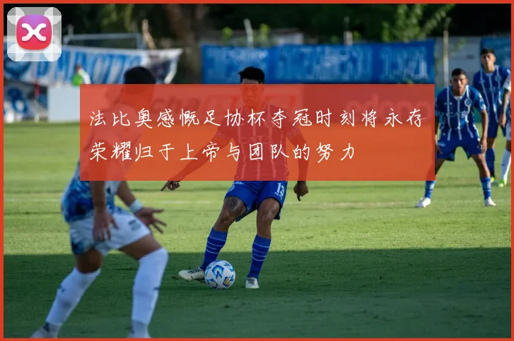 法比奥感慨足协杯夺冠时刻将永存荣耀归于上帝与团队的努力