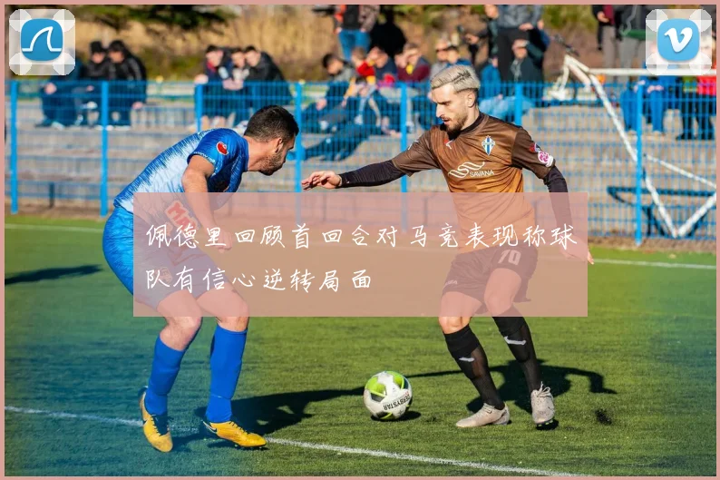 佩德里回顾首回合对马竞表现称球队有信心逆转局面