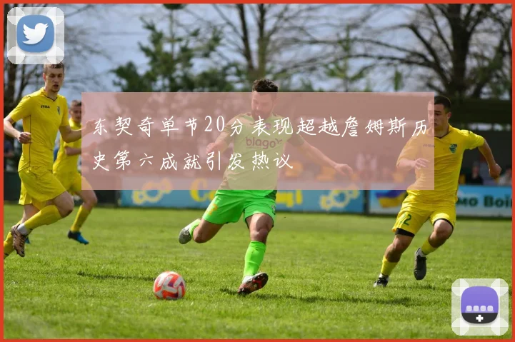 东契奇单节20分表现超越詹姆斯历史第六成就引发热议