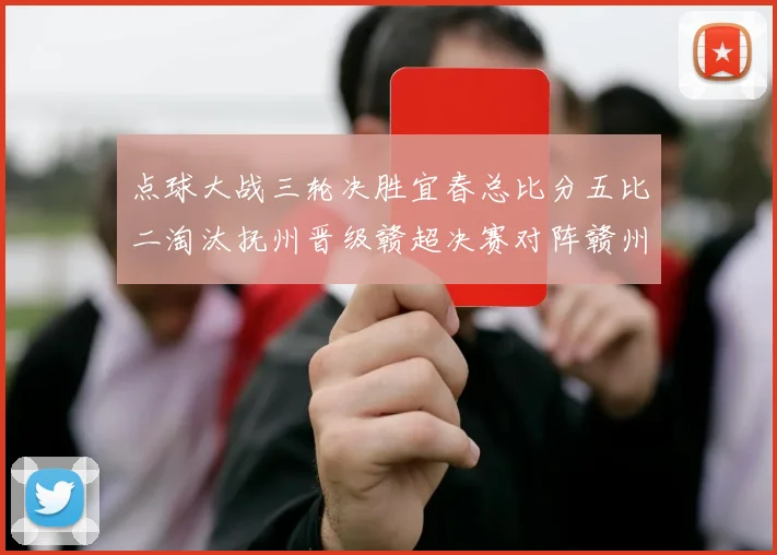 点球大战三轮决胜宜春总比分五比二淘汰抚州晋级赣超决赛对阵赣州