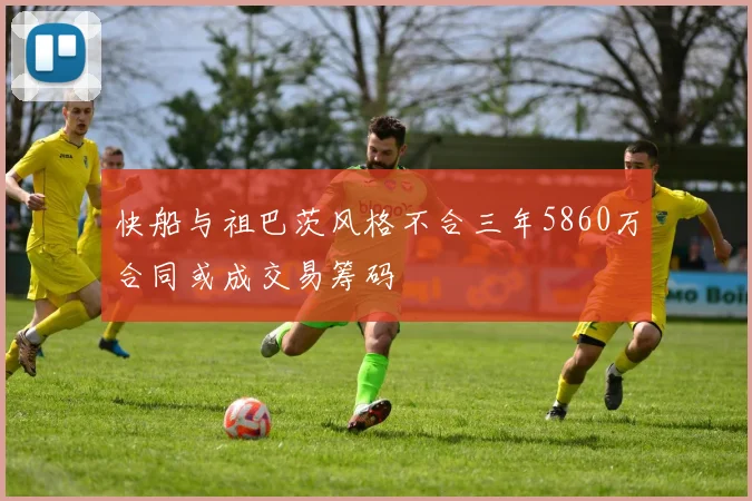 快船与祖巴茨风格不合三年5860万合同或成交易筹码