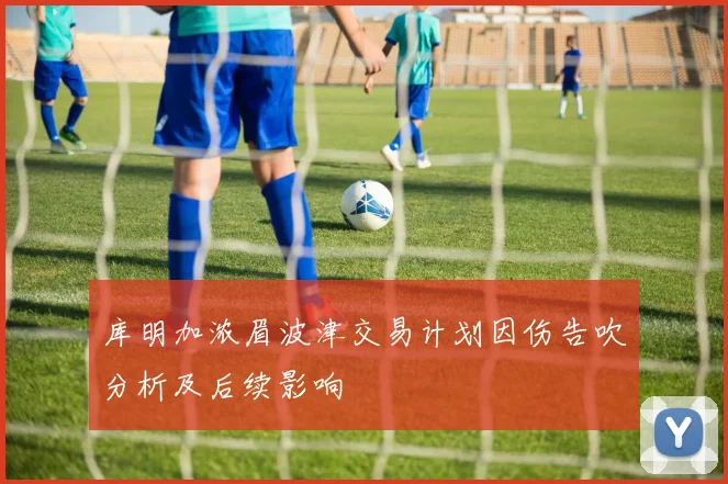 库明加浓眉波津交易计划因伤告吹分析及后续影响