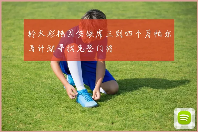 铃木彩艳因伤缺席三到四个月帕尔马计划寻找免签门将