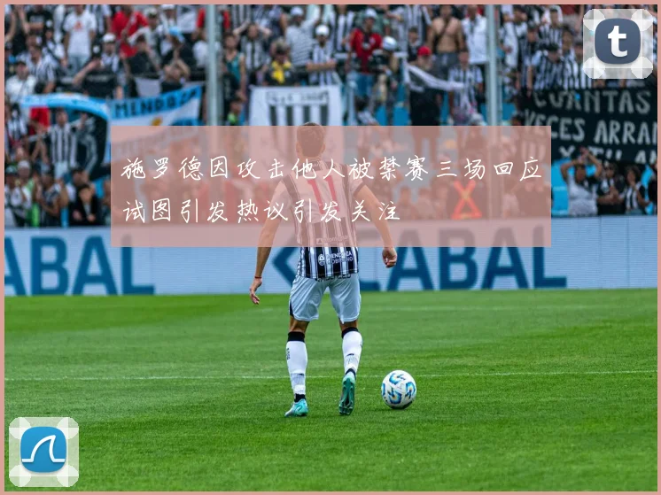 施罗德因攻击他人被禁赛三场回应试图引发热议引发关注