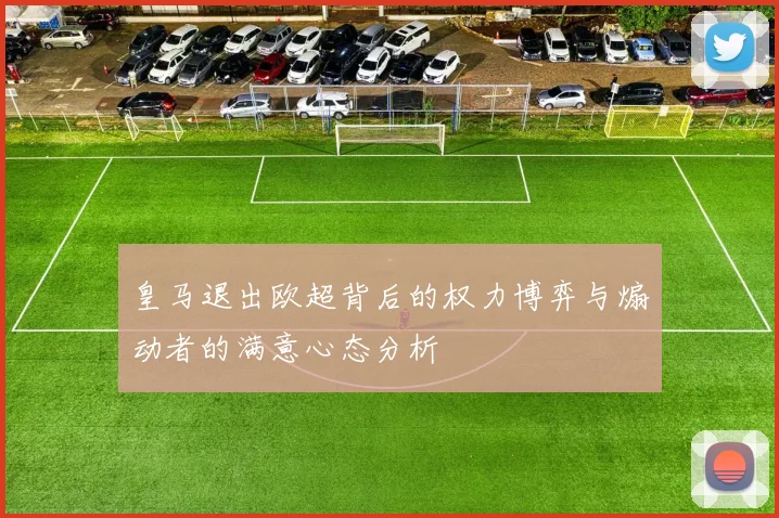皇马退出欧超背后的权力博弈与煽动者的满意心态分析