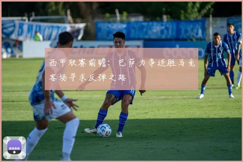 西甲联赛前瞻：巴萨力争连胜马竞客场寻求反弹之路