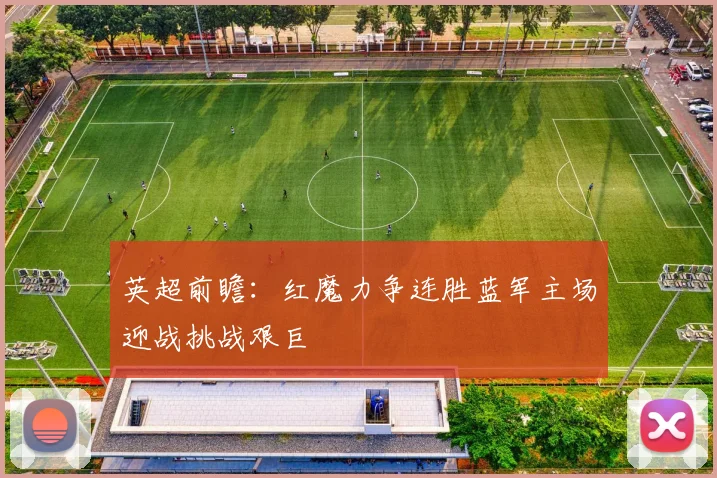 英超前瞻：红魔力争连胜蓝军主场迎战挑战艰巨